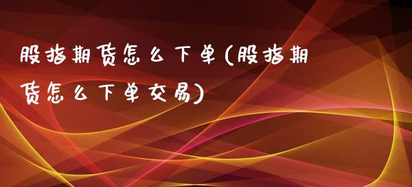 股指期货怎么下单(股指期货怎么下单交易)_https://www.yunyouns.com_期货直播_第1张