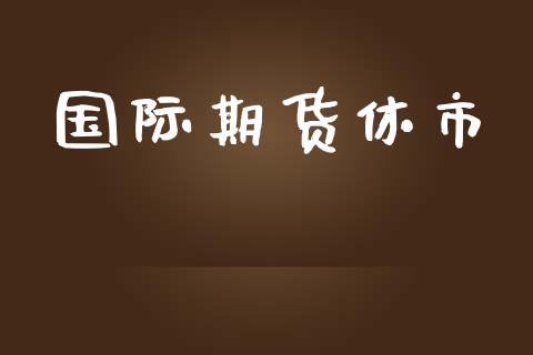 国际期货休市_https://www.yunyouns.com_股指期货_第1张