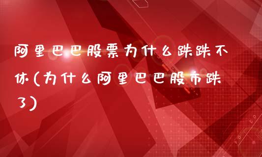 阿里巴巴股票为什么跌跌不休(为什么阿里巴巴股市跌了)_https://www.yunyouns.com_期货行情_第1张