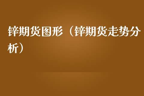 锌期货图形（锌期货走势分析）_https://www.yunyouns.com_期货直播_第1张