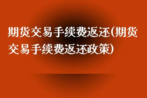 期货交易手续费返还(期货交易手续费返还政策)_https://www.yunyouns.com_恒生指数_第1张