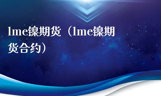 lme镍期货（lme镍期货合约）_https://www.yunyouns.com_期货行情_第1张