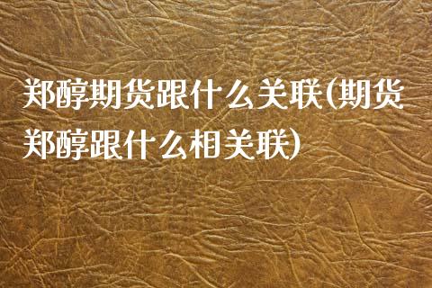 郑醇期货跟什么关联(期货郑醇跟什么相关联)_https://www.yunyouns.com_股指期货_第1张