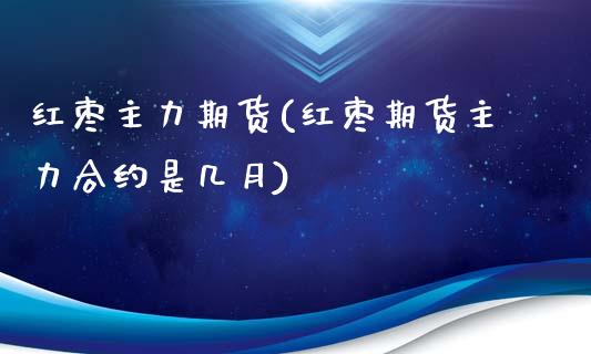 红枣主力期货(红枣期货主力合约是几月)_https://www.yunyouns.com_恒生指数_第1张