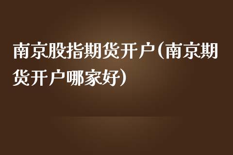 南京股指期货开户(南京期货开户哪家好)_https://www.yunyouns.com_股指期货_第1张