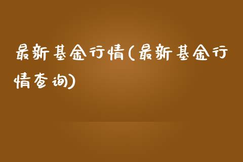 最新基金行情(最新基金行情查询)_https://www.yunyouns.com_期货行情_第1张