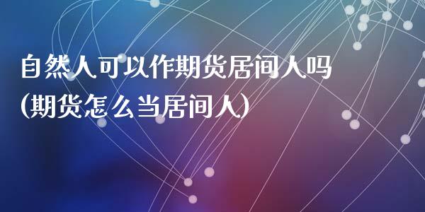 自然人可以作期货居间人吗(期货怎么当居间人)_https://www.yunyouns.com_恒生指数_第1张