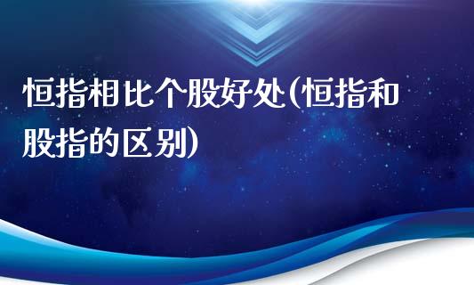 恒指相比个股好处(恒指和股指的区别)_https://www.yunyouns.com_期货行情_第1张