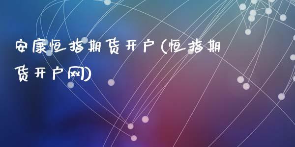 安康恒指期货开户(恒指期货开户网)_https://www.yunyouns.com_股指期货_第1张