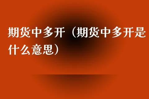 期货中多开（期货中多开是什么意思）_https://www.yunyouns.com_期货行情_第1张