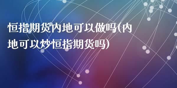 恒指期货内地可以(内地可以炒恒指期货吗)_https://www.yunyouns.com_期货直播_第1张