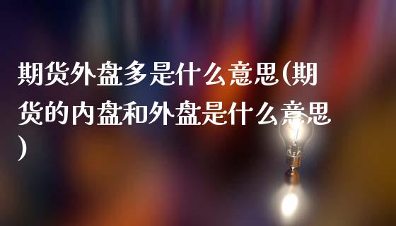 期货外盘多是什么意思(期货的内盘和外盘是什么意思)_https://www.yunyouns.com_恒生指数_第1张