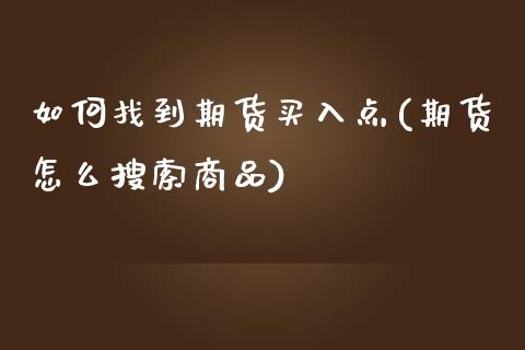 如何找到期货买入点(期货怎么搜索商品)_https://www.yunyouns.com_股指期货_第1张