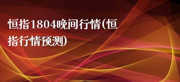 恒指1804晚间行情(恒指行情预测)_https://www.yunyouns.com_期货直播_第1张