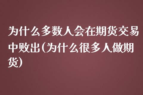 为什么多数人会在期货交易中败出(为什么很多人做期货)_https://www.yunyouns.com_股指期货_第1张