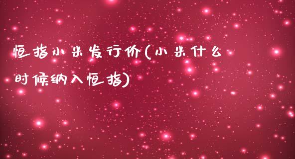 恒指小米发行价(小米什么时候纳入恒指)_https://www.yunyouns.com_恒生指数_第1张