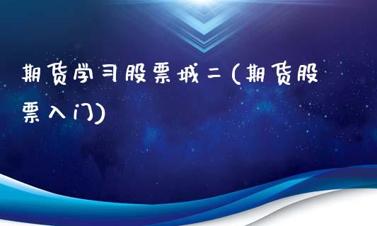 期货学习股票城二(期货股票入门)_https://www.yunyouns.com_股指期货_第1张