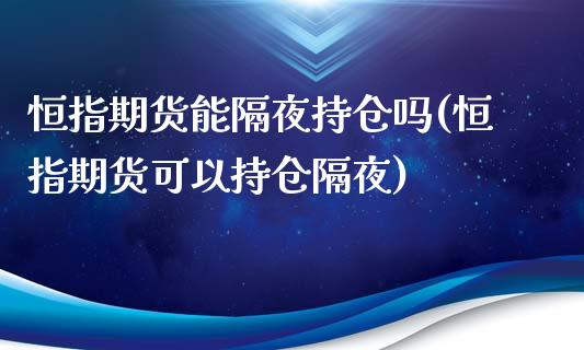 恒指期货能隔夜持仓吗(恒指期货可以持仓隔夜)_https://www.yunyouns.com_期货直播_第1张