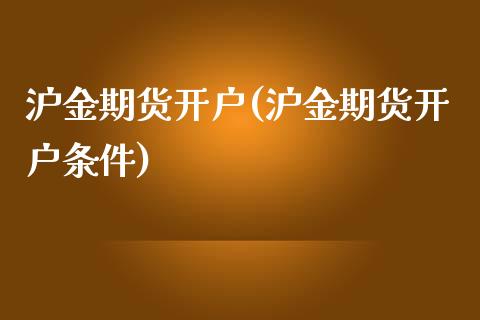 沪金期货开户(沪金期货开户条件)_https://www.yunyouns.com_股指期货_第1张