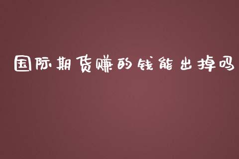 国际期货赚的钱能出掉吗_https://www.yunyouns.com_期货行情_第1张