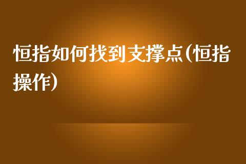 恒指如何找到支撑点(恒指操作)_https://www.yunyouns.com_期货行情_第1张