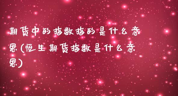 期货中的指数指的是什么意思(恒生期货指数是什么意思)_https://www.yunyouns.com_恒生指数_第1张