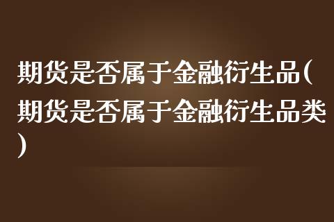 期货是否属于金融衍生品(期货是否属于金融衍生品类)_https://www.yunyouns.com_期货行情_第1张