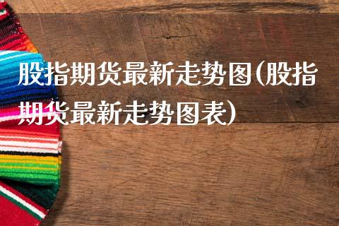 股指期货最新走势图(股指期货最新走势图表)_https://www.yunyouns.com_股指期货_第1张