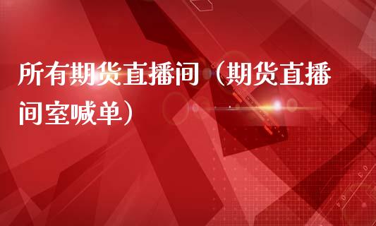 所有期货直播间（期货直播间室喊单）_https://www.yunyouns.com_恒生指数_第1张