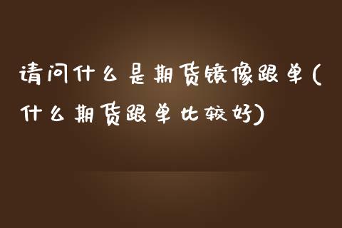 请问什么是期货镜像跟单(什么期货跟单比较好)_https://www.yunyouns.com_恒生指数_第1张