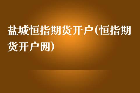 盐城恒指期货开户(恒指期货开户网)_https://www.yunyouns.com_期货行情_第1张