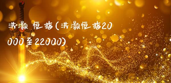 洪灏 恒指(洪灏恒指20000至22000)_https://www.yunyouns.com_期货直播_第1张