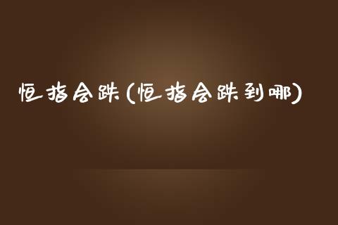 恒指会跌(恒指会跌到哪)_https://www.yunyouns.com_恒生指数_第1张