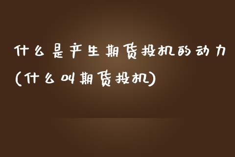 什么是产生期货投机的动力(什么叫期货投机)_https://www.yunyouns.com_恒生指数_第1张