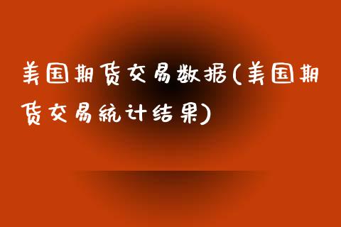 美国期货交易数据(美国期货交易统计结果)_https://www.yunyouns.com_期货直播_第1张