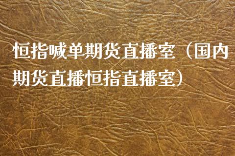 恒指喊单期货直播室（国内期货直播恒指直播室）_https://www.yunyouns.com_期货行情_第1张