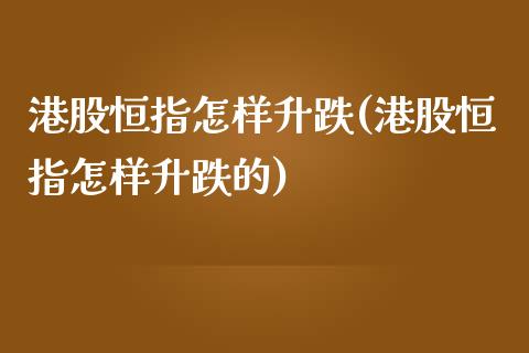 港股恒指怎样升跌(港股恒指怎样升跌的)_https://www.yunyouns.com_期货直播_第1张