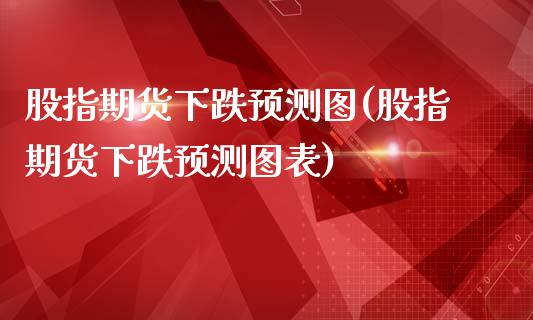 股指期货下跌预测图(股指期货下跌预测图表)_https://www.yunyouns.com_期货直播_第1张