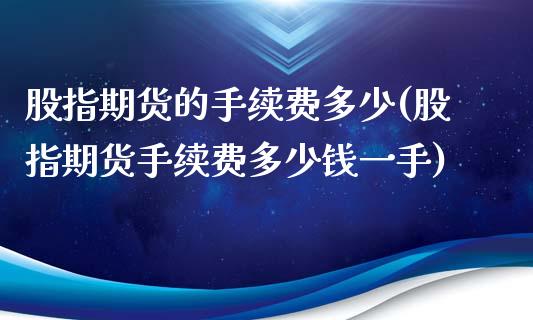 股指期货的手续费多少(股指期货手续费多少钱一手)_https://www.yunyouns.com_股指期货_第1张