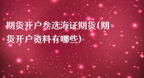 期货开户叁选海证期货(期货开户资料有哪些)_https://www.yunyouns.com_恒生指数_第1张