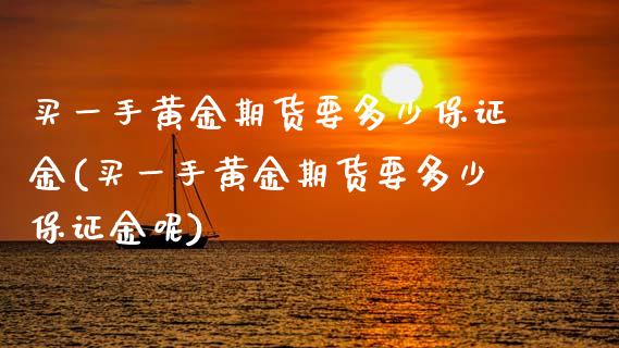 买一手黄金期货要多少保证金(买一手黄金期货要多少保证金呢)_https://www.yunyouns.com_股指期货_第1张