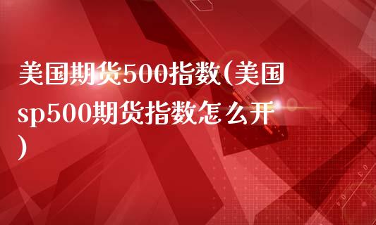 美国期货500指数(美国sp500期货指数怎么开)_https://www.yunyouns.com_期货直播_第1张