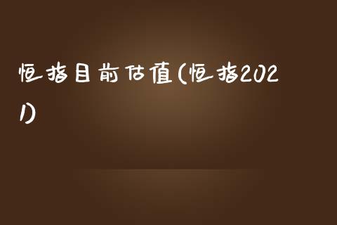 恒指目前估值(恒指2021)_https://www.yunyouns.com_期货直播_第1张