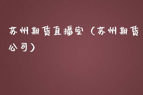 苏州期货直播室（苏州期货公司）_https://www.yunyouns.com_期货行情_第1张