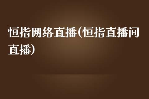 恒指网络直播(恒指直播间直播)_https://www.yunyouns.com_恒生指数_第1张