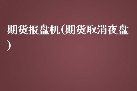 期货报盘机(期货取消夜盘)_https://www.yunyouns.com_股指期货_第1张