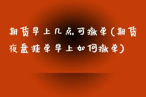 期货早上几点可撤单(期货夜盘挂单早上如何撤单)_https://www.yunyouns.com_股指期货_第1张