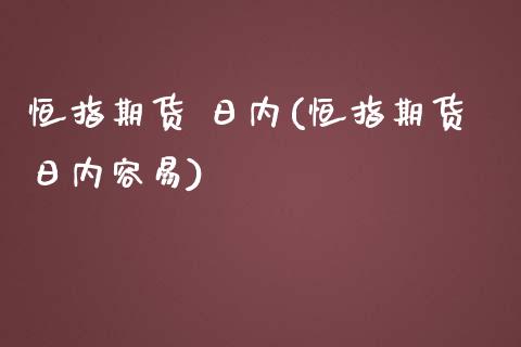 恒指期货 日内(恒指期货日内容易)_https://www.yunyouns.com_恒生指数_第1张