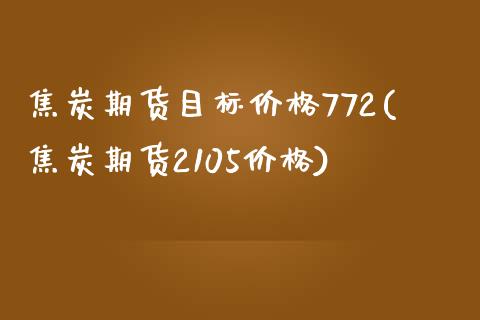 焦炭期货目标价格772(焦炭期货2105价格)_https://www.yunyouns.com_股指期货_第1张