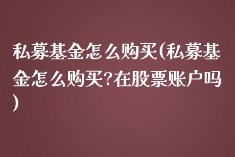 私募基金怎么购买(私募基金怎么购买?在股票账户吗)_https://www.yunyouns.com_期货直播_第1张